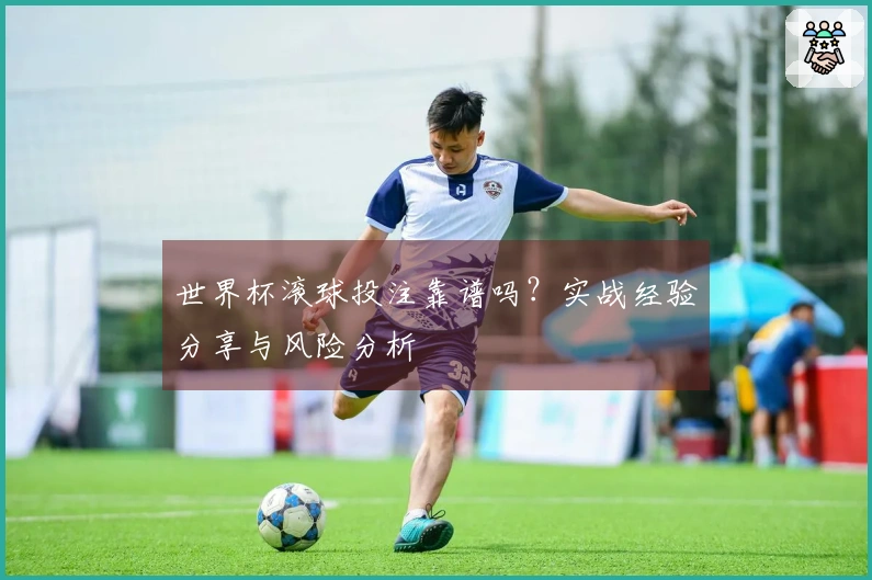 世界杯滚球投注靠谱吗？实战经验分享与风险分析