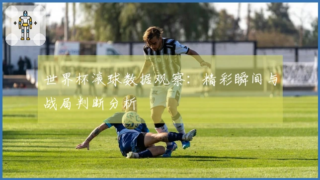 世界杯滚球数据观察：精彩瞬间与战局判断分析