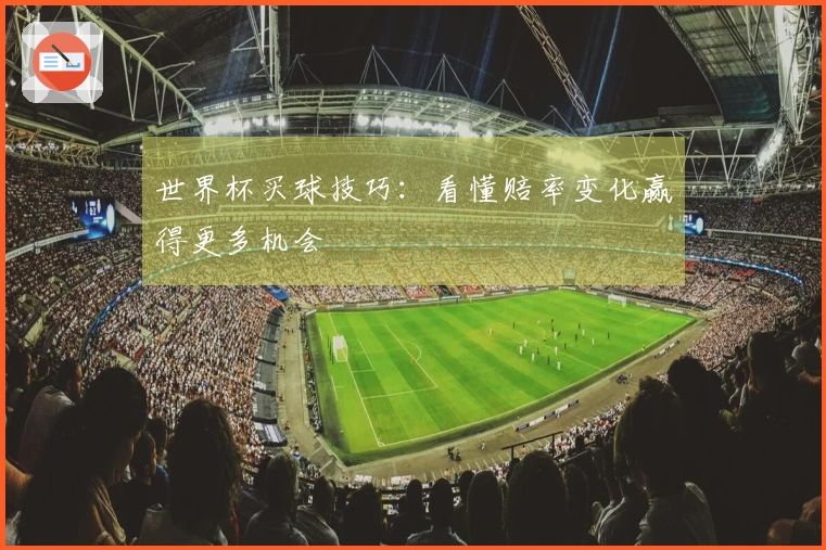 世界杯买球技巧：看懂赔率变化赢得更多机会