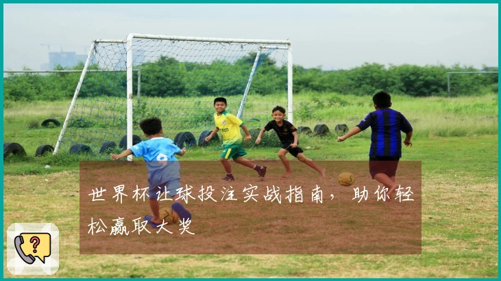 世界杯让球投注实战指南，助你轻松赢取大奖