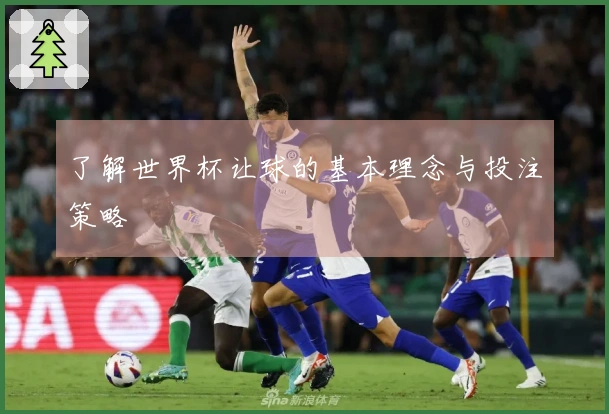 了解世界杯让球的基本理念与投注策略