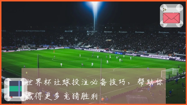 世界杯让球投注必备技巧，帮助你赢得更多竞猜胜利