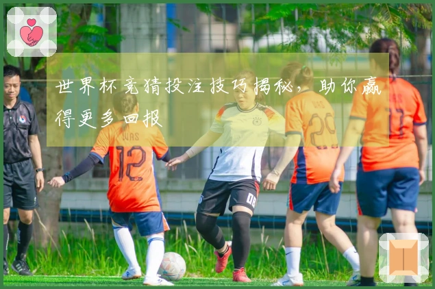 世界杯竞猜投注技巧揭秘，助你赢得更多回报