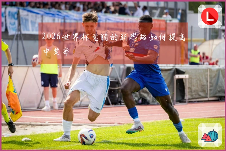 2026世界杯竞猜的新思路如何提高中奖率