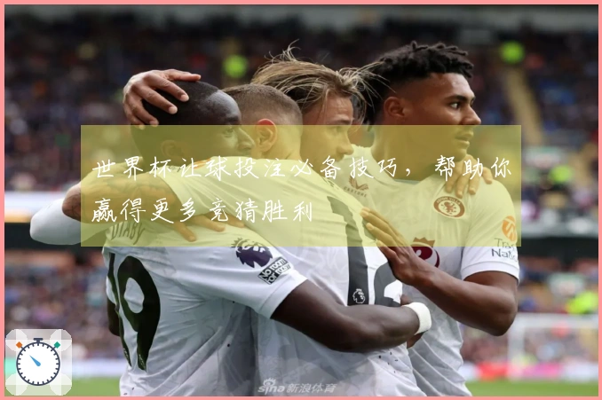 世界杯让球投注必备技巧，帮助你赢得更多竞猜胜利