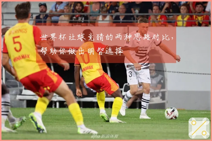 世界杯让球竞猜的两种思路对比，帮助你做出明智选择