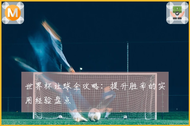 世界杯让球全攻略：提升胜率的实用经验盘点