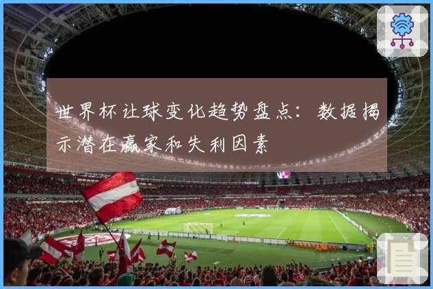 世界杯让球变化趋势盘点：数据揭示潜在赢家和失利因素
