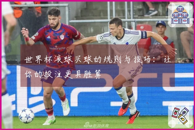 世界杯滚球买球的规则与技巧：让你的投注更具胜算