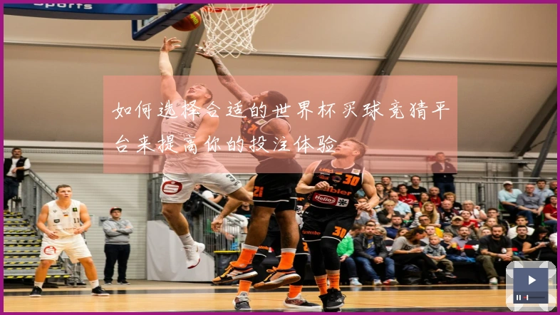 如何选择合适的世界杯买球竞猜平台来提高你的投注体验