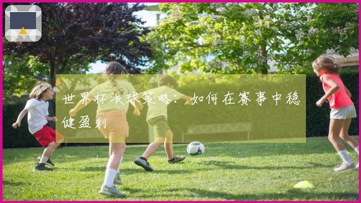 世界杯滚球策略：如何在赛事中稳健盈利