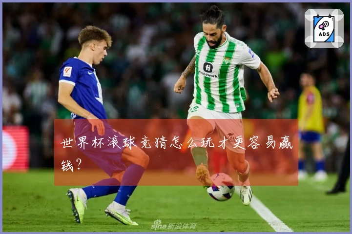 世界杯滚球竞猜怎么玩才更容易赢钱？
