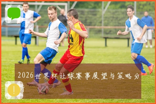 2026世界杯让球赛事展望与策略分析