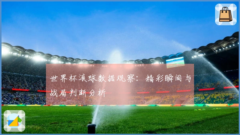 世界杯滚球数据观察：精彩瞬间与战局判断分析