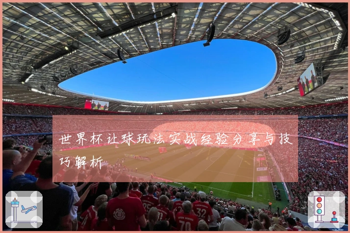世界杯让球玩法实战经验分享与技巧解析