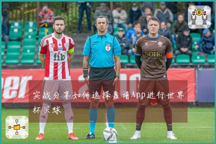 实战分享如何选择靠谱App进行世界杯买球