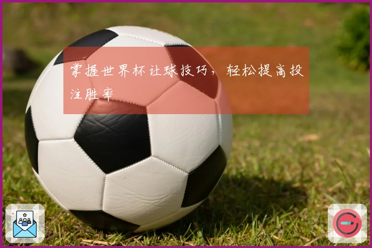 掌握世界杯让球技巧，轻松提高投注胜率