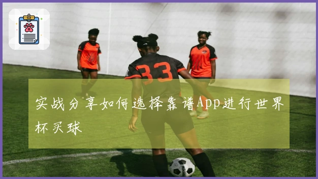 实战分享如何选择靠谱App进行世界杯买球