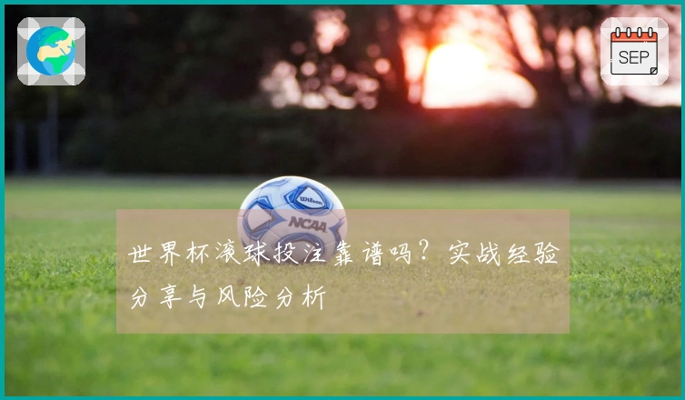 世界杯滚球投注靠谱吗？实战经验分享与风险分析