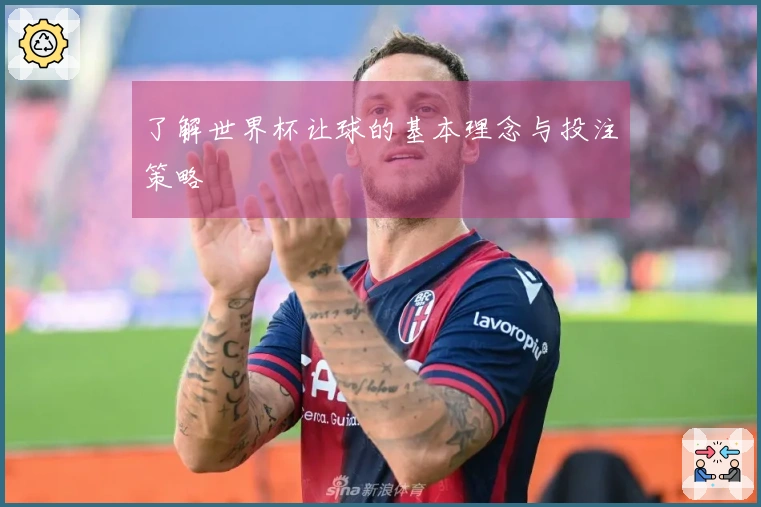 了解世界杯让球的基本理念与投注策略