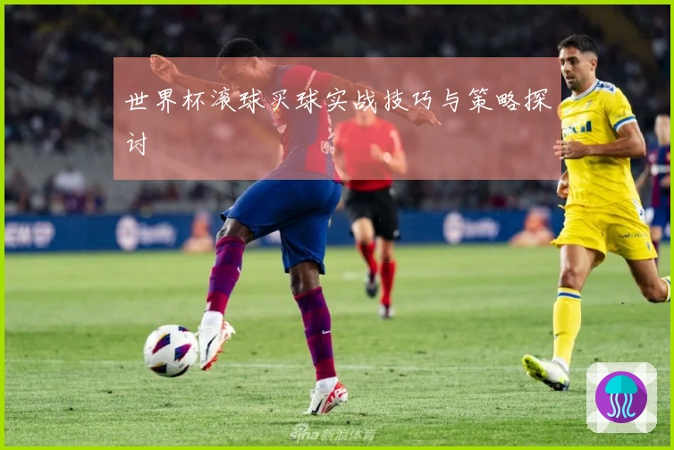 世界杯滚球买球实战技巧与策略探讨