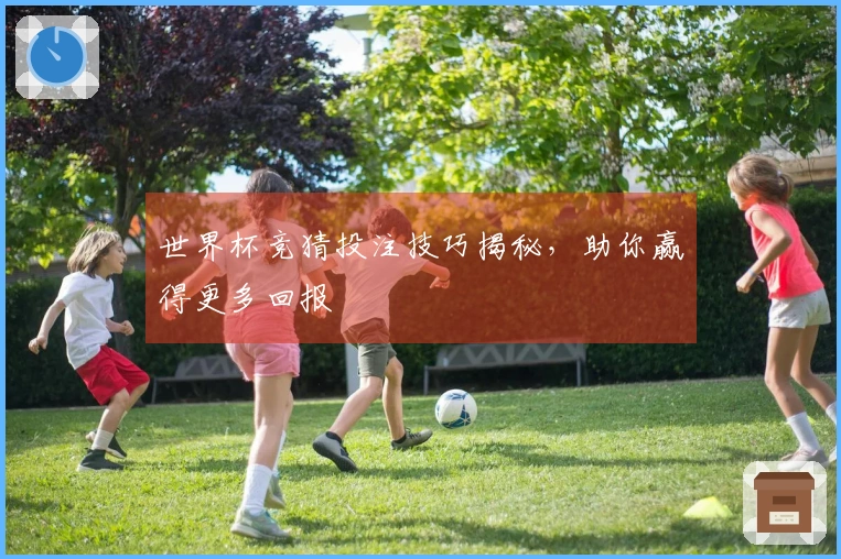 世界杯竞猜投注技巧揭秘，助你赢得更多回报